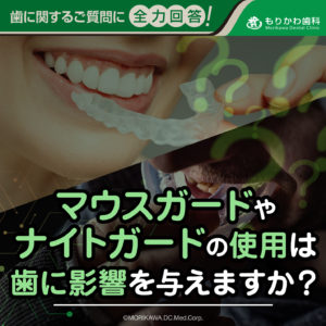 マウスガードやナイトガードの使用は歯に影響を与えますか？